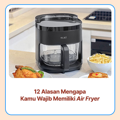 12 Alasan Mengapa Kamu Wajib Memiliki Air Fryer